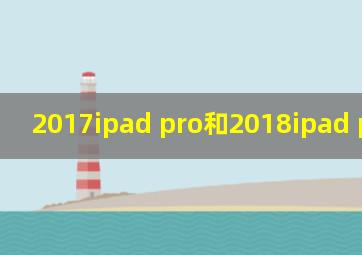 2017ipad pro和2018ipad pro对比